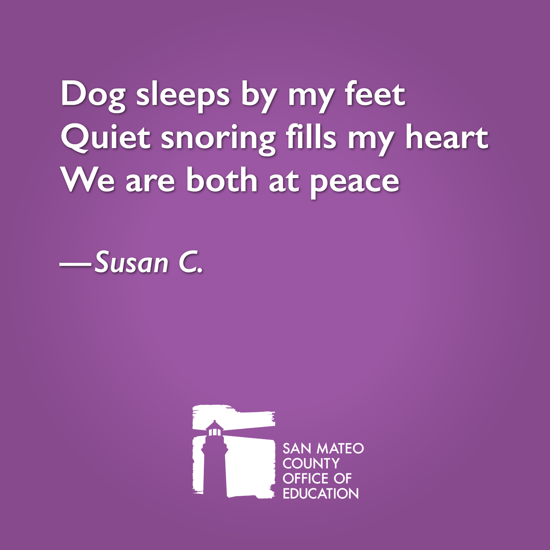 Dog sleeps by my feet Quiet snoring fills my heart We are both at peace. Written by Susan C.